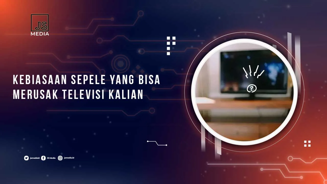 Hindari 3 Kebiasaan Sepele Ini agar TV Anda Tidak Cepat Rusak